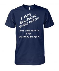 Black history month I am black every month but this month I am black black unisex cotton tee