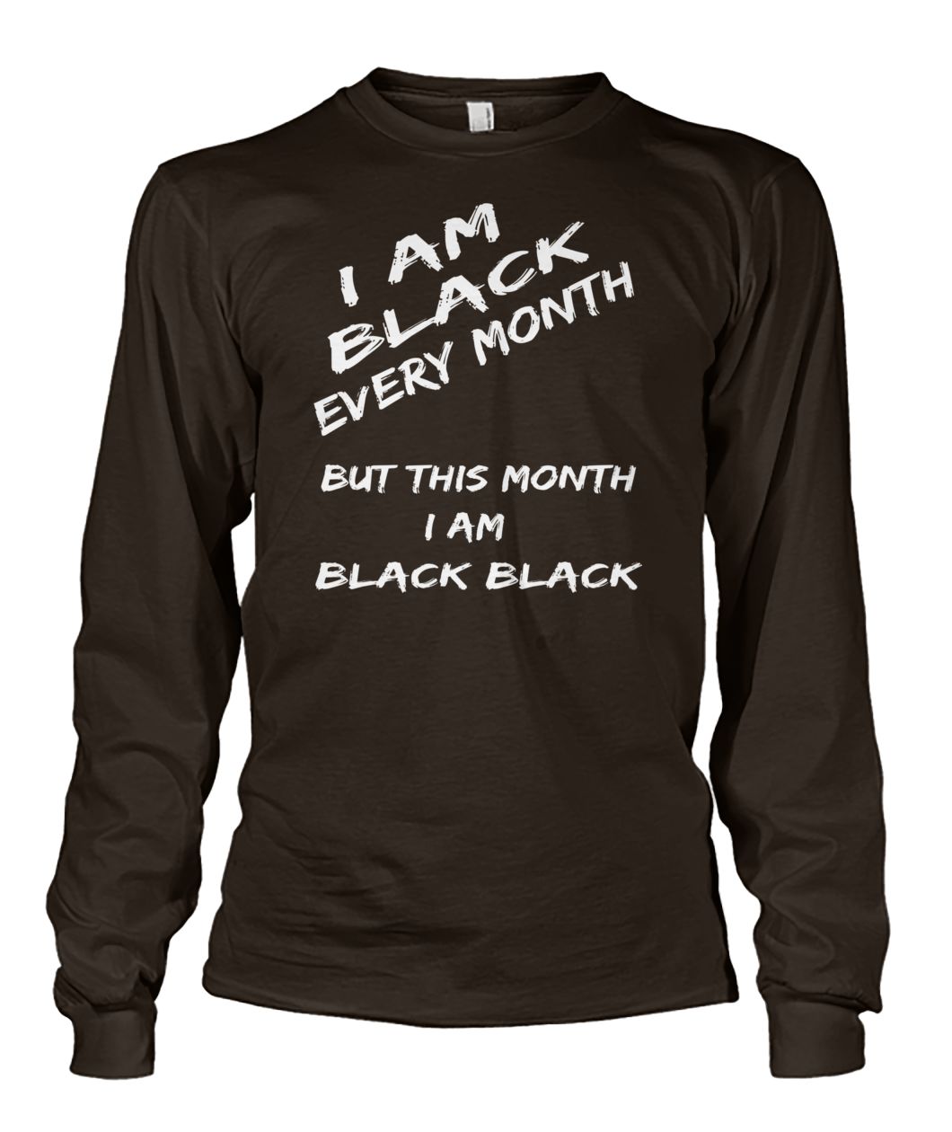 Black history month I am black every month but this month I am black black unisex long sleeve
