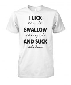 I lick the salt swallow the tequila and suck the lime unisex cotton tee