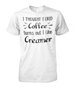 I thought I liked coffee turns out I like creamer unisex cotton tee