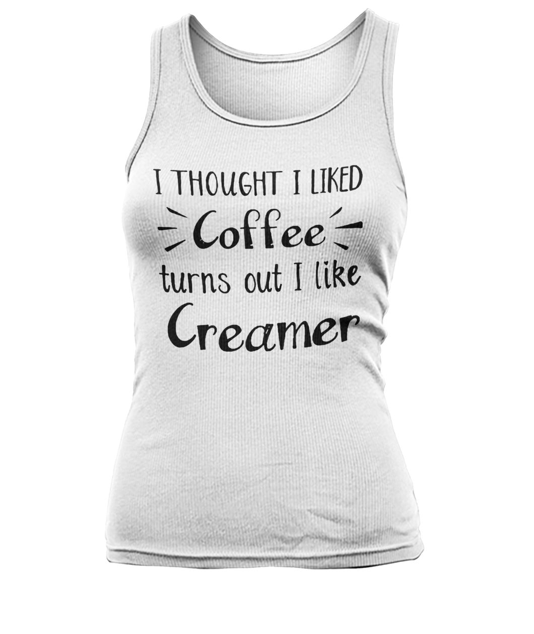 I thought I liked coffee turns out I like creamer women's tank top