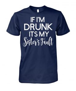 If I'm drunk it's my sister's fault unisex cotton tee