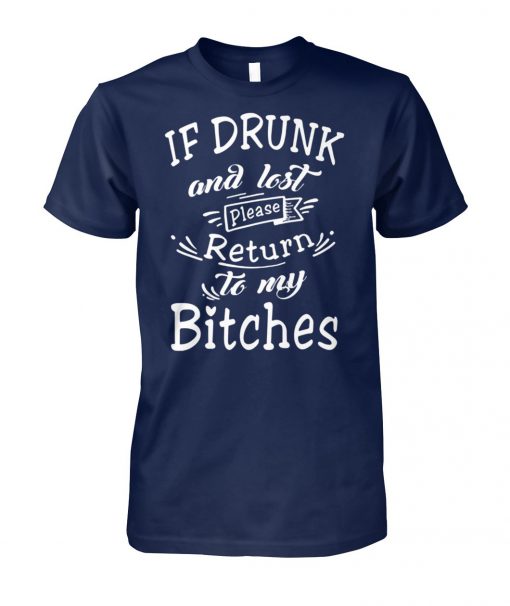 If drunk and lost please return to my bitches unisex cotton tee