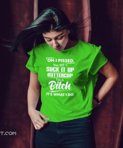 Oh I pissed you off suck it up buttercup I’m a bitch it’s what I do shirt