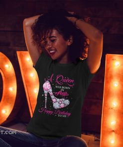 A queen was born in april happy birthday to me shirt