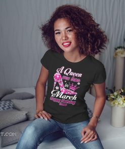 A queen was born in march happy birthday to me shirt