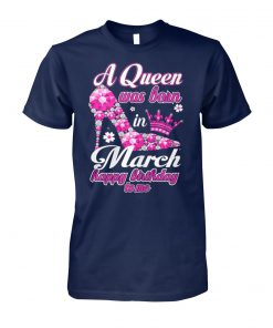 A queen was born in march happy birthday to me unisex cotton tee