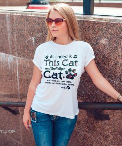 All I need is this cat and that other cat and those cats over there shirt