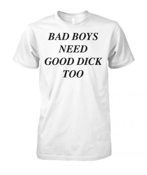 Bad boys need good dick too unisex cotton tee