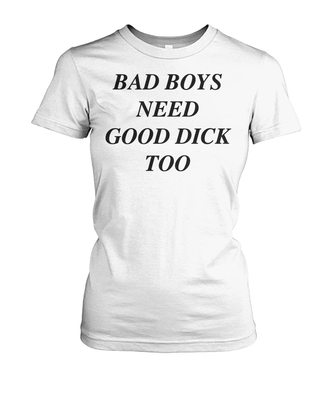 Bad boys need good dick too women's crew tee