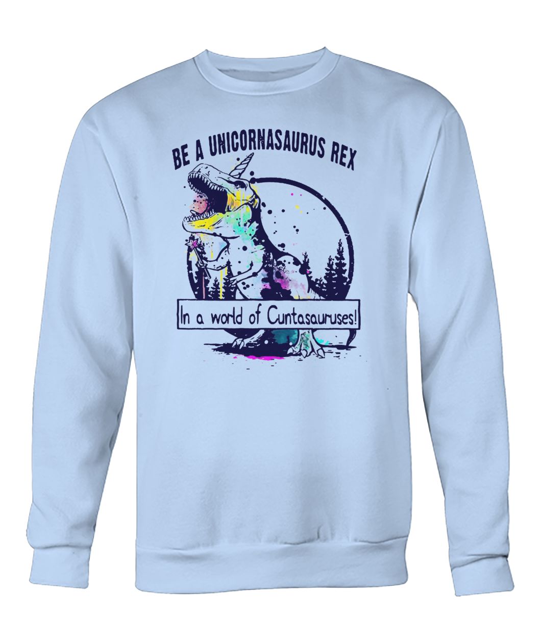 Be a unicornsaurus rex in a world of cuntasauruses crew neck sweatshirt