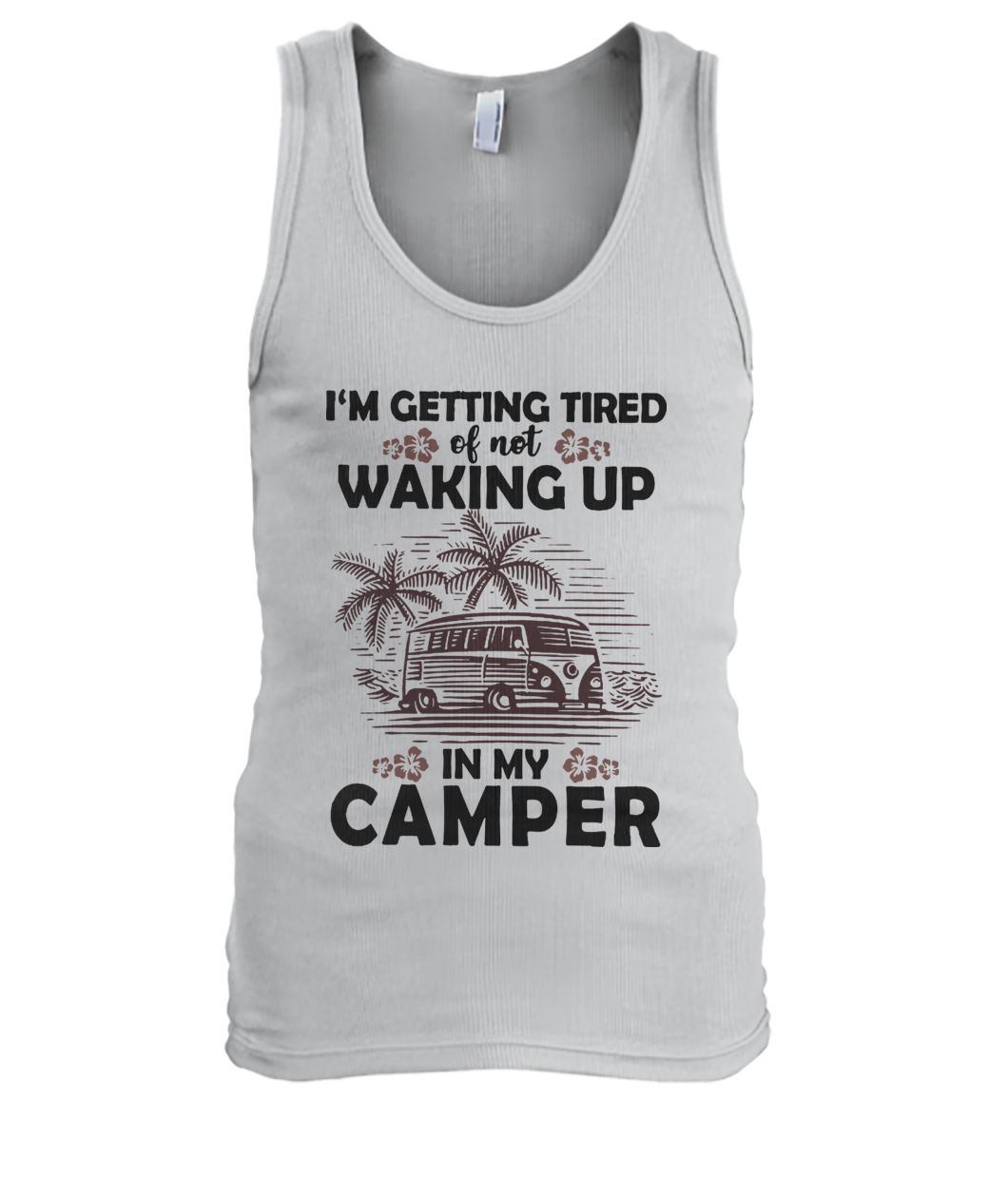 Camping I'm getting tired of not waking up in my camper men's tank top