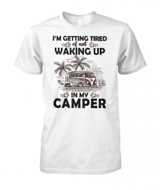 Camping I'm getting tired of not waking up in my camper unisex cotton tee