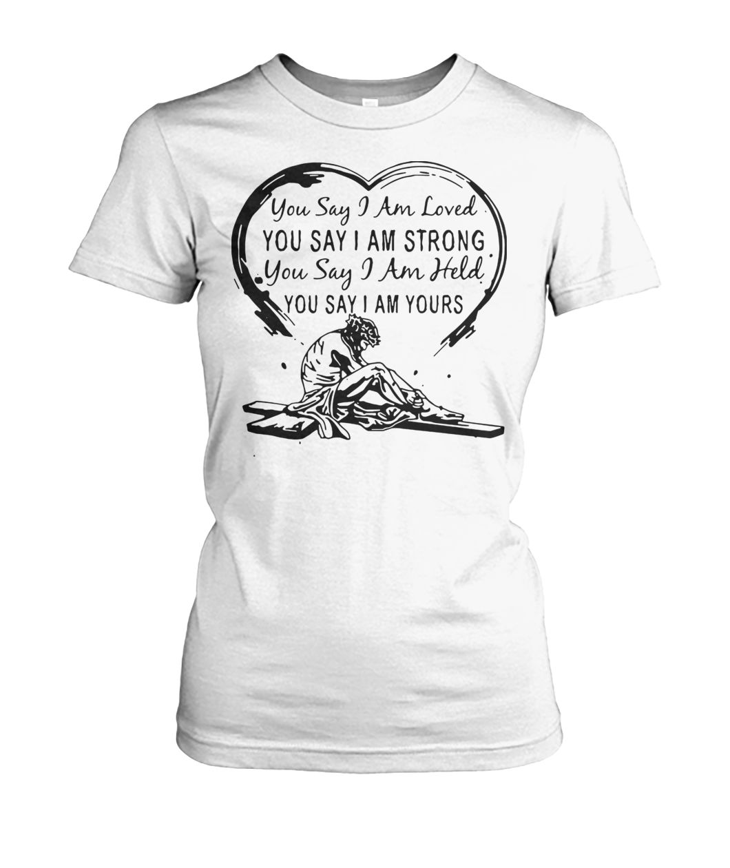 Christian jesus you say I am loved you say I am strong you say I am held you say I am yours women's crew tee