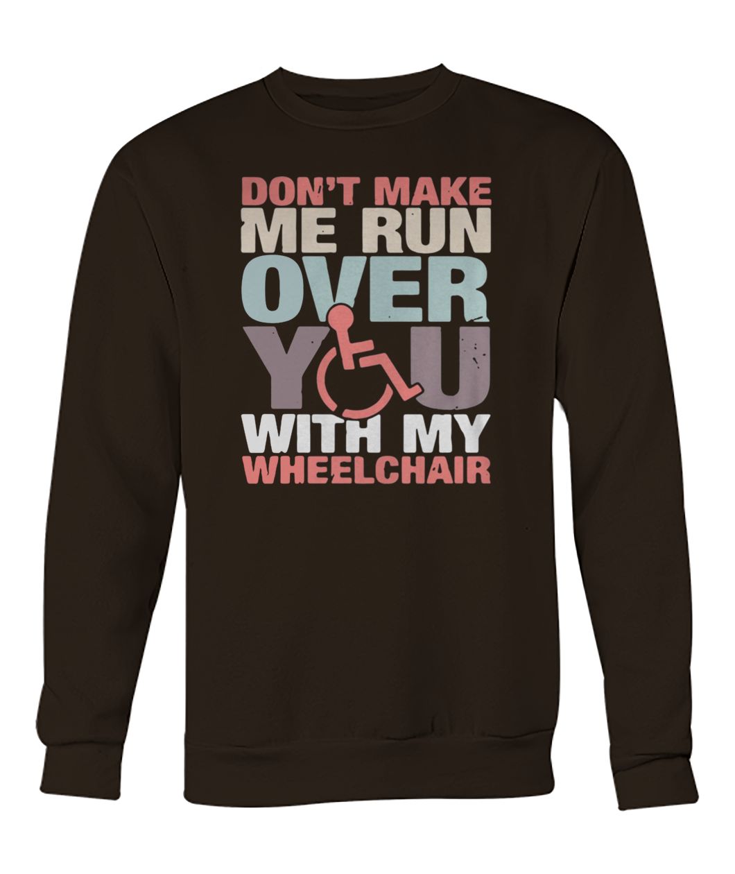 Don't make me run over you with my wheelchair crew neck sweatshirt