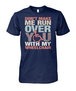 Don't make me run over you with my wheelchair unisex cotton tee