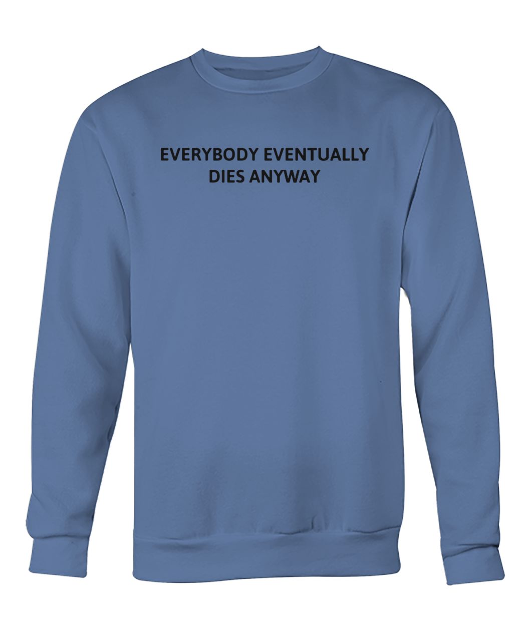 Everybody eventually dies anyway crew neck sweatshirt