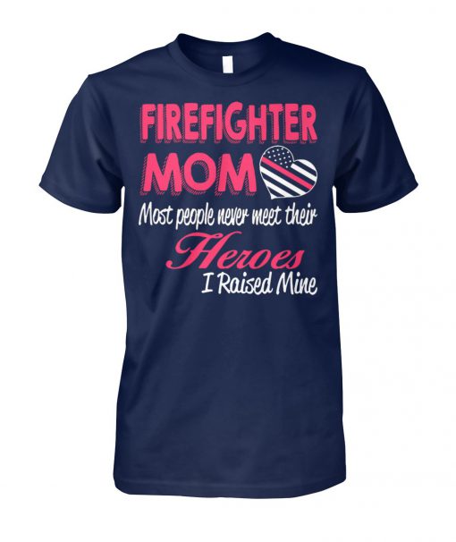 Firefighter mom most of people never meet their heroes I raised mine unisex cotton tee