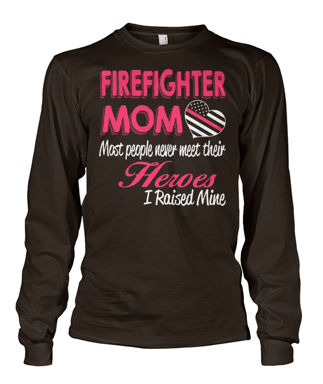Firefighter mom most of people never meet their heroes I raised mine unisex long sleeve