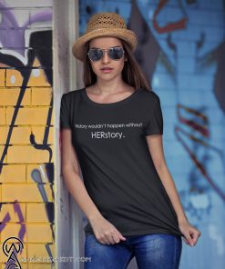 History wouldn’t happen without herstory shirt