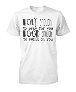 Holy enough to pray for you hood enough to swing on you unisex cotton tee