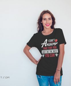 I can't answer that for you just do the best you can shirt