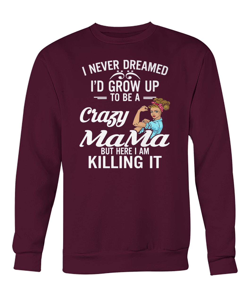 I never dreamed I'd grow up to be a crazy mama but here I am killing it crew neck sweatshirt
