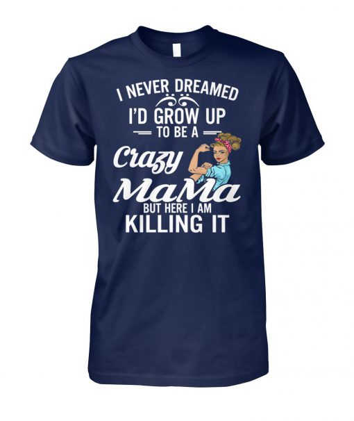 I never dreamed I'd grow up to be a crazy mama but here I am killing it unisex cotton tee