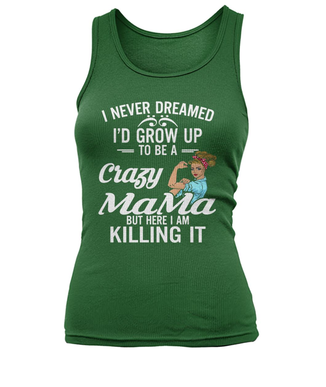 I never dreamed I'd grow up to be a crazy mama but here I am killing it women's tank top