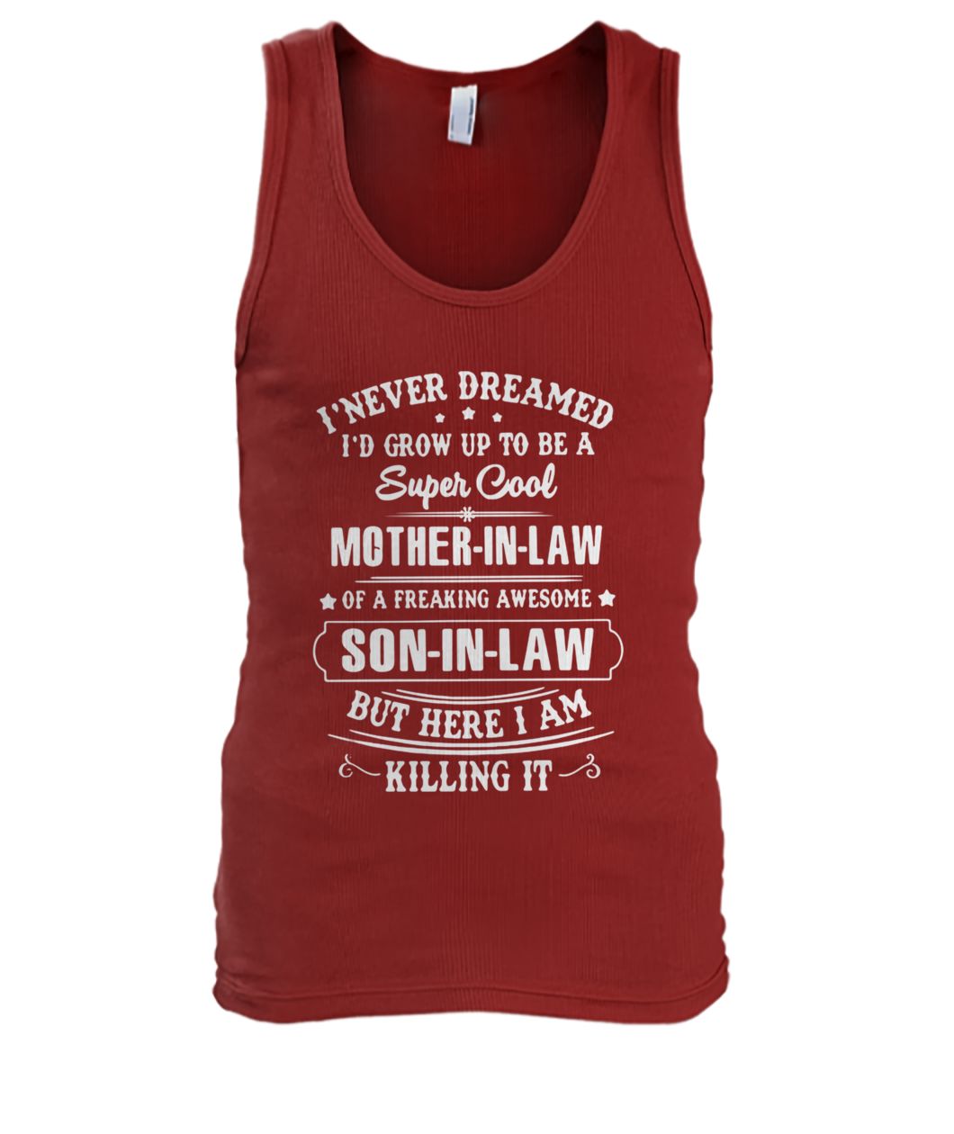 I never dreamed I'd grow up to be a super cool mother-in-law of a freaking awesome men's tank top