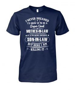 I never dreamed I'd grow up to be a super cool mother-in-law of a freaking awesome unisex cotton tee