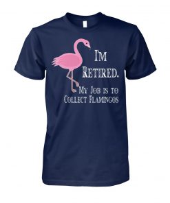 I'm retired my job is to collect flamingos unisex cotton tee