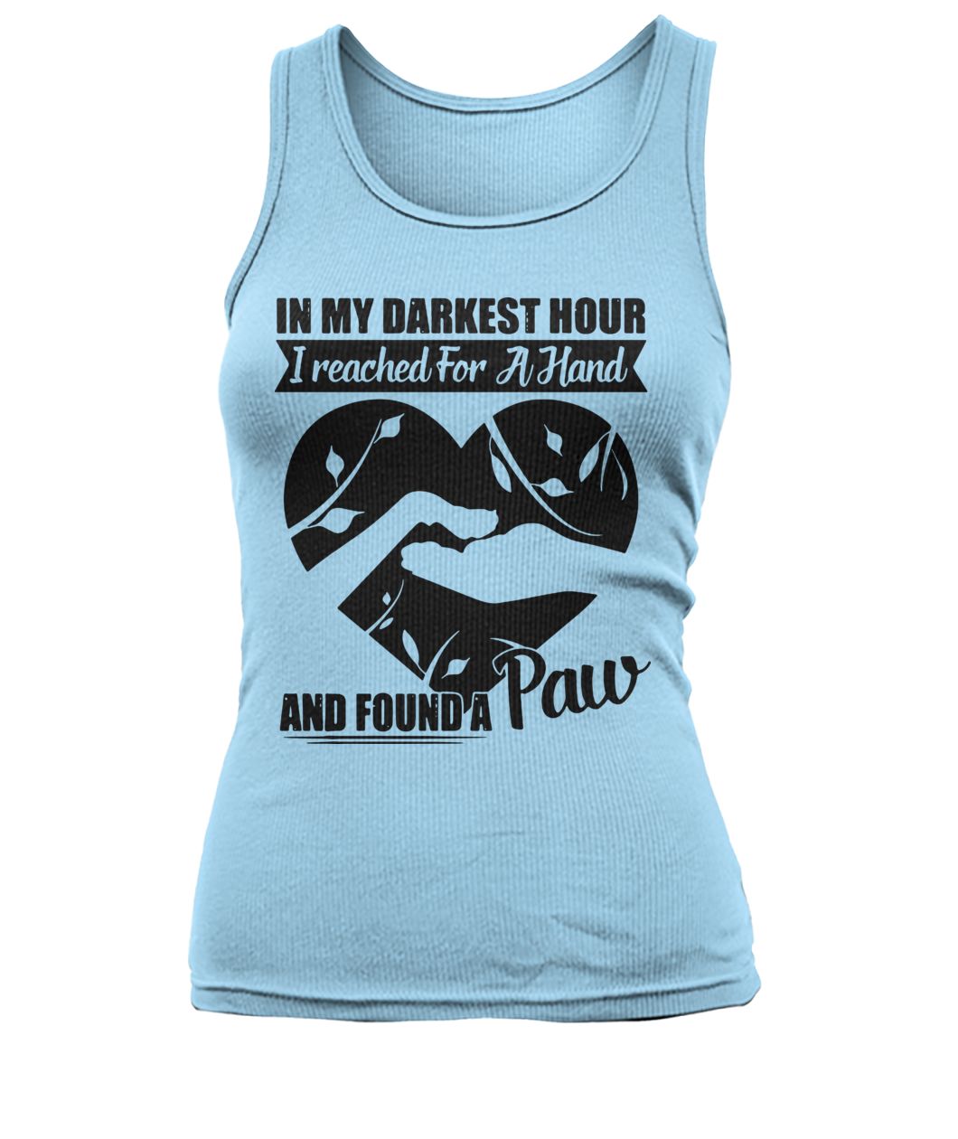 In my darkest hour I reached for a hand and found a paw women's tank top