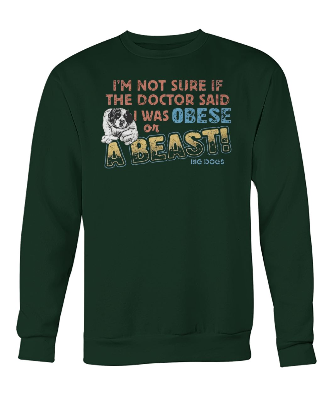 I’m not sure if the doctor said I was obese or a beast big dogs crew neck sweatshirt