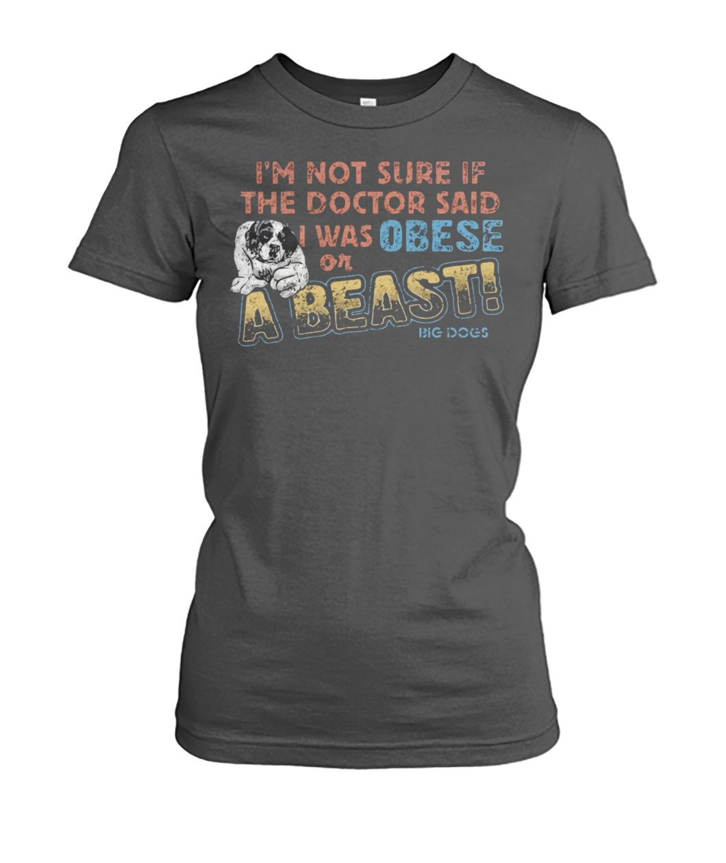 I’m not sure if the doctor said I was obese or a beast big dogs women's crew tee