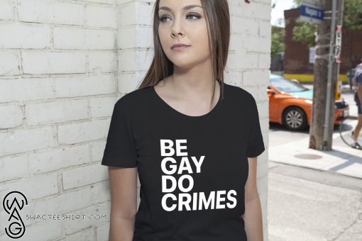 LGBT be gay do crimes shirt