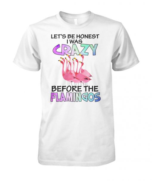 Let's be honest I was crazy before the flamingos unisex cotton tee