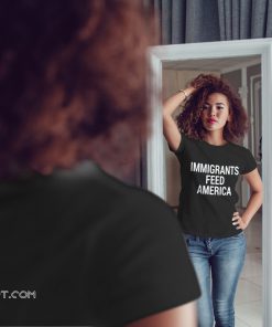 Make america great again immigrants feed america shirt