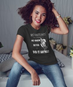 My obituary will be probably say he knew better but did it anyway shirt