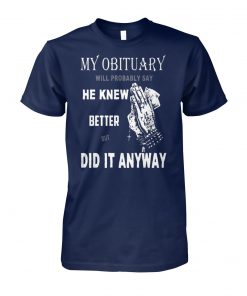 My obituary will be probably say he knew better but did it anyway unisex cotton tee