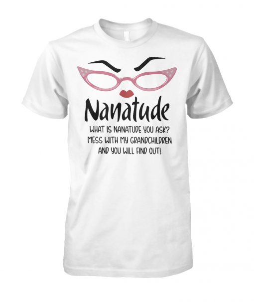 Nanatude what is nanatude you ask mess with my grandchildren and you will find out unisex cotton tee