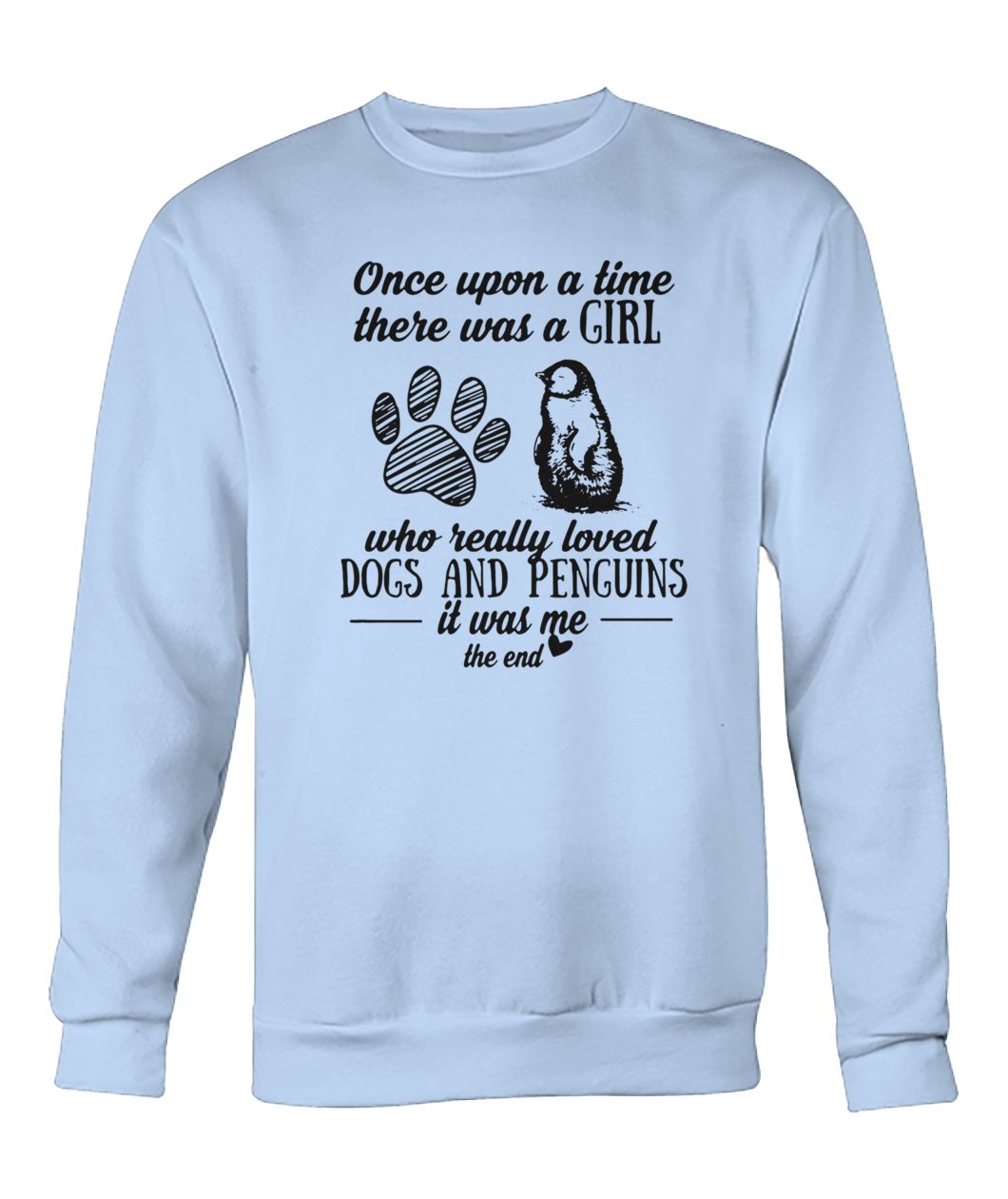 Once upon a time there was a girl who really loved dogs and penguins it was me the end crew neck sweatshirt
