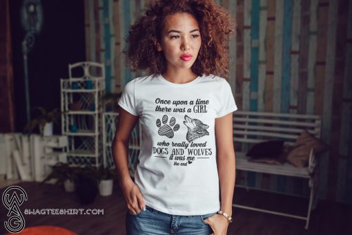 Once upon a time there was a girl who really loved dogs and wolves shirt