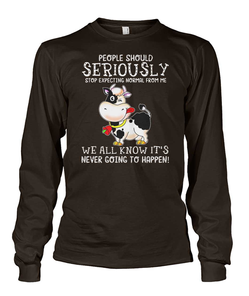 People should seriously stop expecting normal from me cow unisex long sleeve