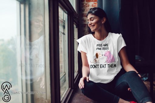 Pigs are pink dogs don’t eat them shirt