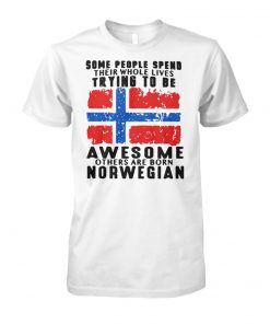 Some people spend their whole lives trying to be awesome others are born norwegian unisex cotton tee