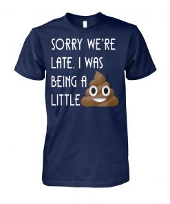 Sorry we're late I was being a little poop unisex cotton tee