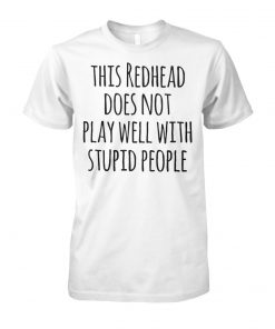 This redhead does not play well with stupid people unisex cotton tee