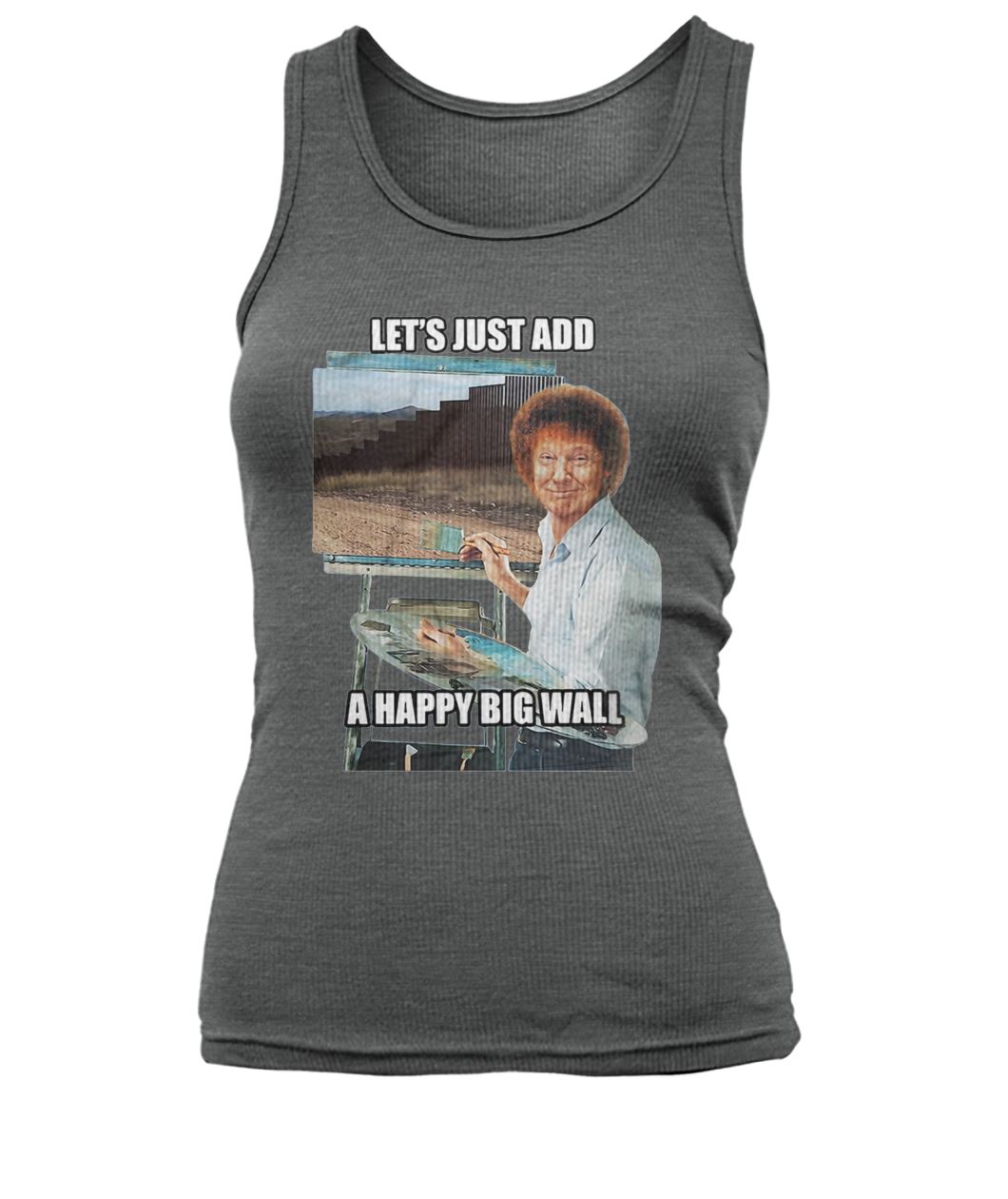 Trump the painter of the wall let's just add a happy big wall women's tank top