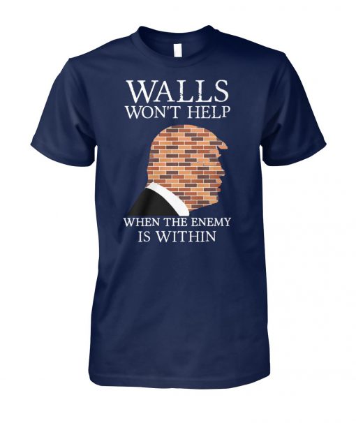 Trump walls won't help when the enemy is within unisex cotton tee